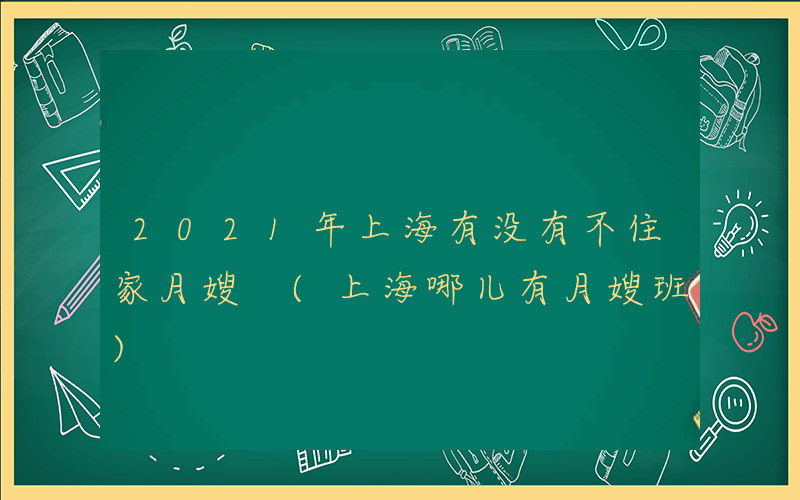 2021年上海有没有不住家月嫂 (上海哪儿有月嫂班)